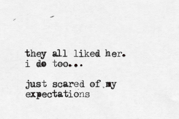 they all liked her. i do too... just scared of my expectations