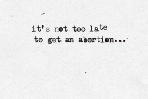it's not too l te to get an abortion...