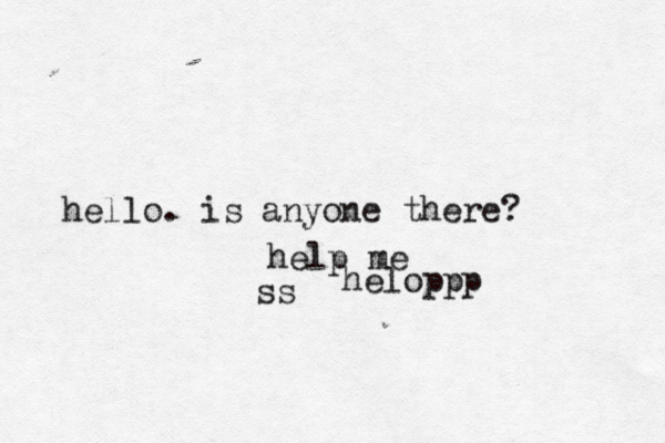 hello. is anyone there? help me ss heloppp