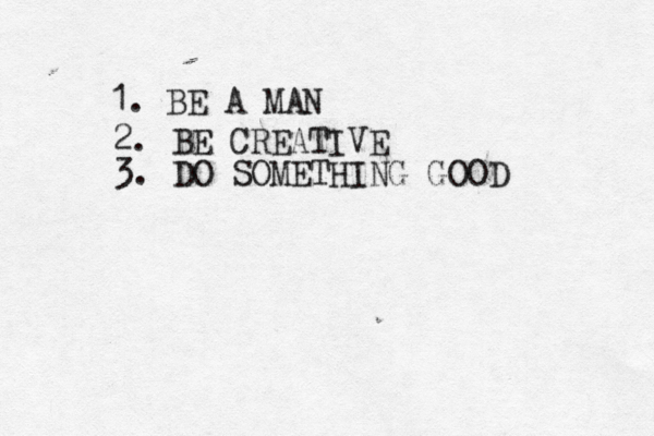1. BE A M 2. BE CREATIVE 3. DO SOMETHING GOOD