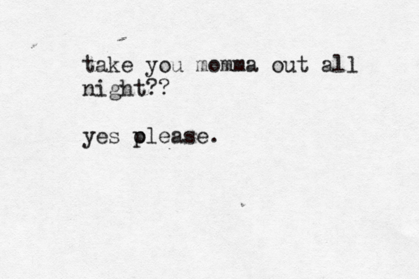 take you momma out all night?? yes olea p se.