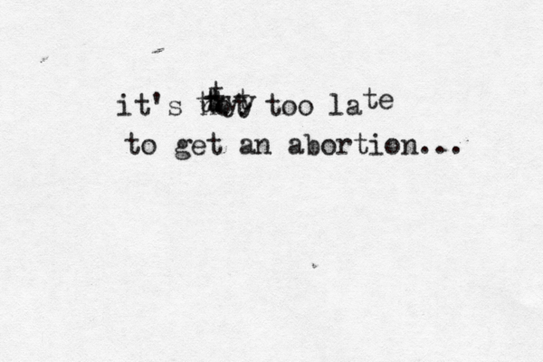 it's not too l te to get an abortion.. tyy t tt t t t