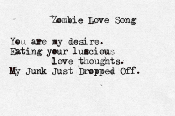 Zombie Love Song You are my desire. Eating your luscious love thoughts. My Junk Just Dropped Off.