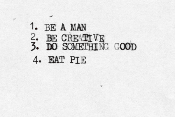 1. BE A M 2. BE CREATIVE 3. DO SOMETHING GOO 4. EAT PIE