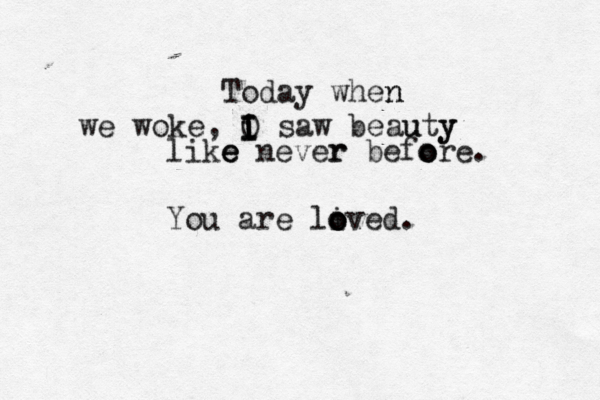 Today when n we woke, i O I I I saw beauty y u like e e never r befo o ore. You are li o o oved.