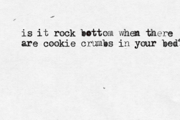 is it rock bottom when there are cookie crumbs in your bed?
