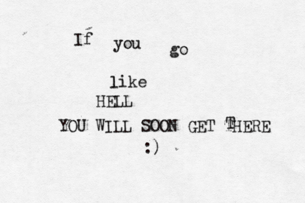 If you go like l HELL YOU WILL SOON GET THERE T :)