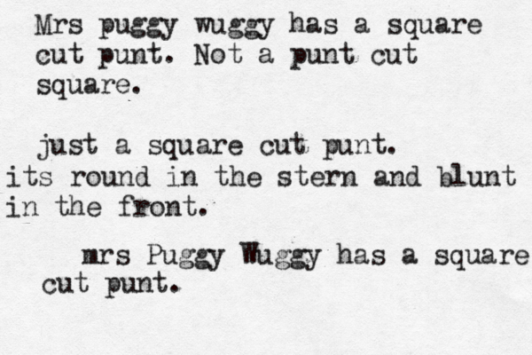 Mrs puggy wuggy has a square cut punt. Not a punt cut square. just a square cut punt. its round in the stern and blunt in the front. mrs Puggy Wuggy has a square cut punt