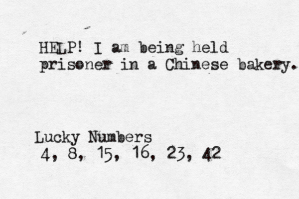 HELP! I am being held prisoner in a Chinese bakery. Lucky Numbers 4, 8, 15, 16, 23, 4