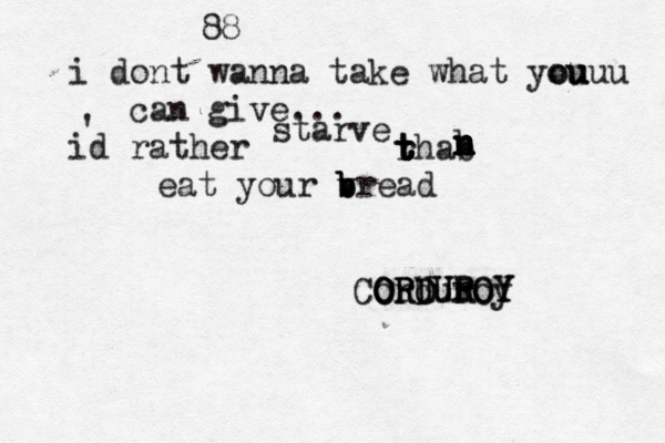 88 i dont wanna take what you ouuu u can give ... id rather ' starve rhab t t t t n n n n n b eat your vread b b b Corduroy ORDUROY ORDUROY ORU