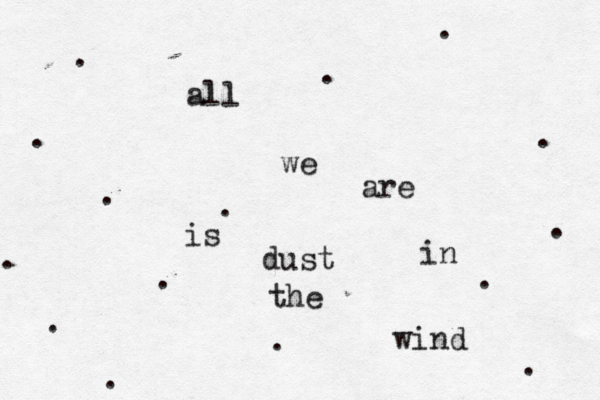 all we are is dust in the wind . . . . . . . . . . . . . . .