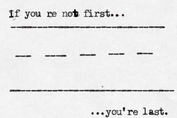 i If you’re nor t t t t t first… ... ...you're last. ----------------------------- ------------------------------- --- ---- --- --- ---