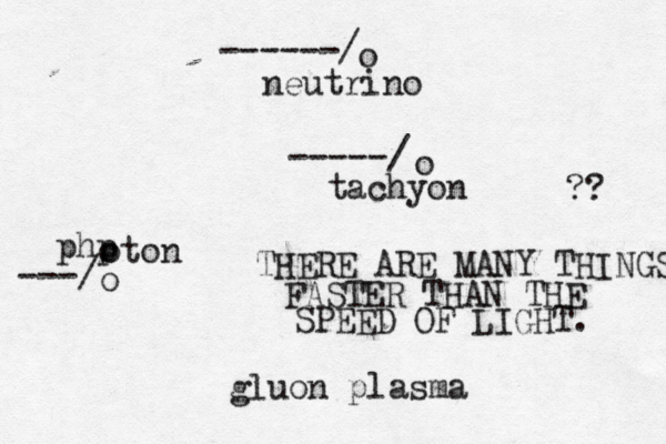 o neutrino o tachyon php oton o o ---/ -----/ ------/ THERE ARE MANY THINGS FASTER THAN THE SPEED OF LIGHT. ?? gluon plasm