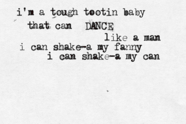i'm a tough tootin baby that can DANCE like a man i can shake-a my fanny i can shake-a my can