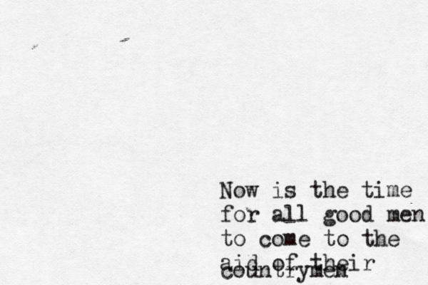 Now is the time for all good men toc to come to the aid of their countrymen