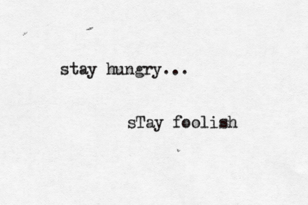 stay hungry... sTay foolish