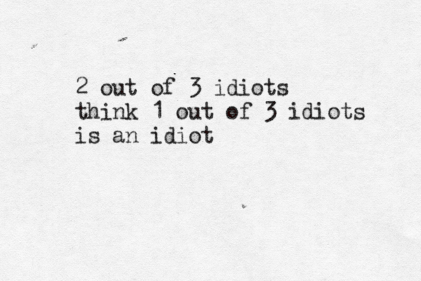2 out of 3 idiots think 1 out of 3 idiots is an idio