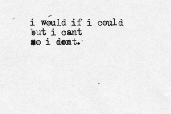i woul d if i could but i cant so i dont