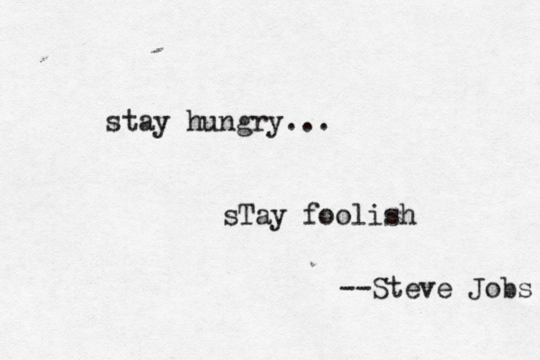 stay hungry... sTay foolis — -- Steve Jobs