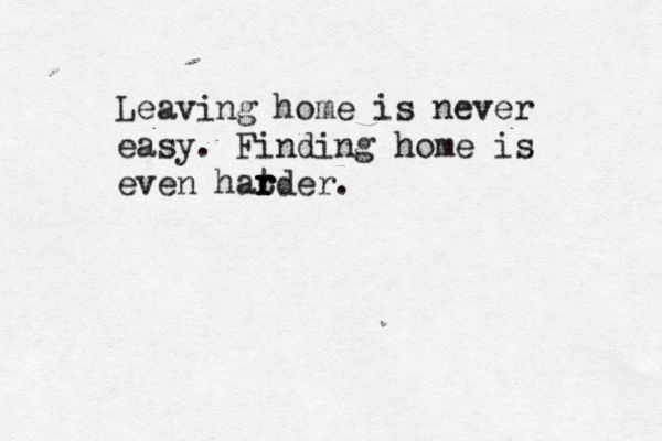 Leaving home is never easy . Finding home is even hatder r r r 