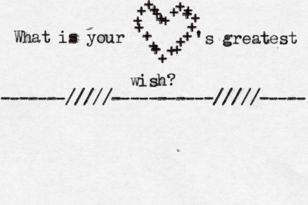 What is your + + + + + + + + + + + + + + + + + + + + + + 's greatest wish? -------/////-----------/////-----