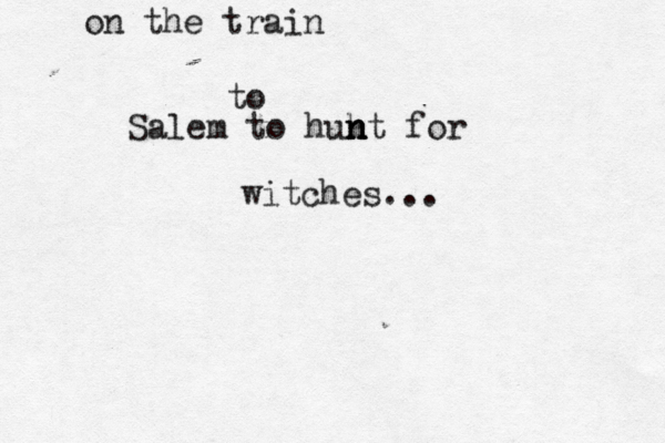 on the train to Salem to huht n n n for witches..