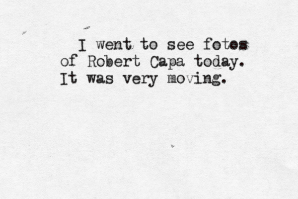 I went to see fotos of Robert Capa today . It was very moving