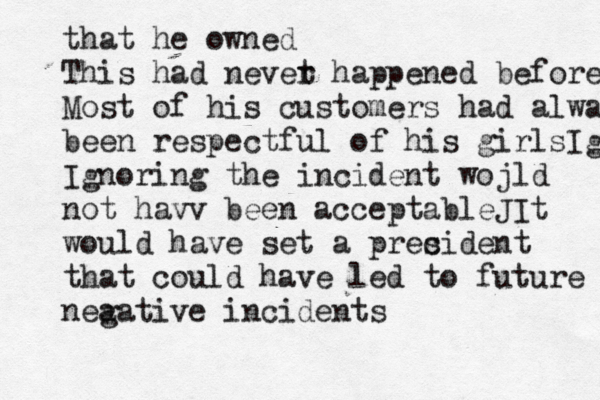 that he owned This had nevet r happened before Most of his customers had always been respectful of his girlsIgno Ignoring the incident wojld not havv been acceptableJ It would have set a pres cident that could have led to future nea gative incident