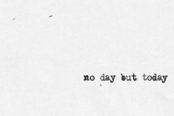 no day but today