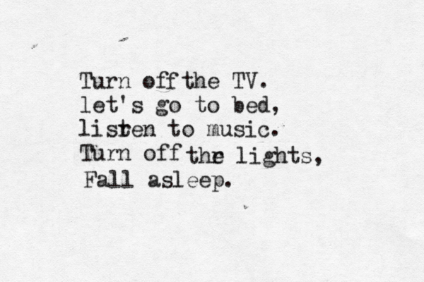 Turn of the TV . let's go to bed, lisr ten to music. Turn off f thr e lights, Fall asleep