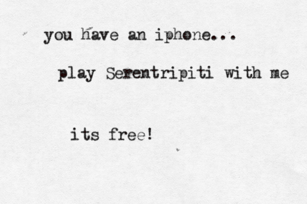 you have an iphone... play Serentripiti with me its free!