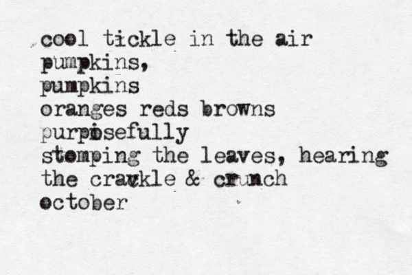 cool tickle in the air pumpkins, pumpkins oranges reds browns purpisefully o stomping the leaves, hearing the crav ckle & crunch octobe