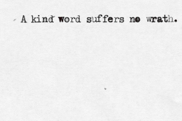 A kind word suffers no wrath.