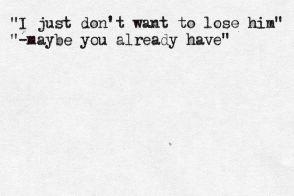 "I just don't want to lose him" "-maybe you already have