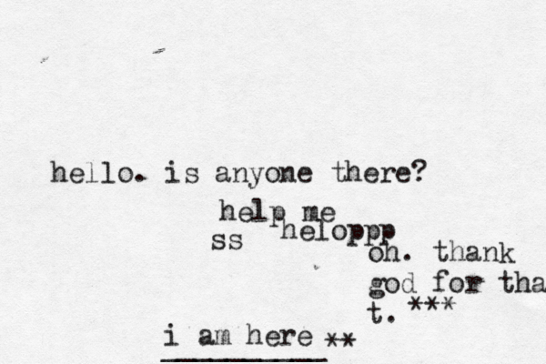 hello. is anyone there? help me ss helopp i am here __________ oh. thank god for that t. ***