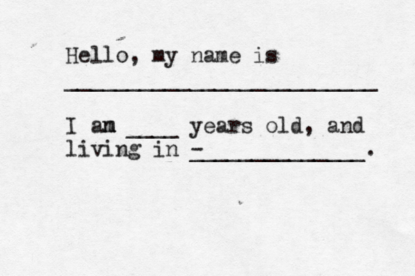 Hello, my name is _________________________ I an m m ____ years old , and living in - ______________.