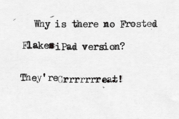 Why is there no iPad version? Grrrrrrr… . eat! Frosted Flakes They're