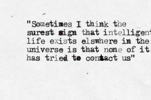 "Sometimes I think the surest sign that intelligent life exists elswhere in the universe is that none of it has tried to cona t t tact us"