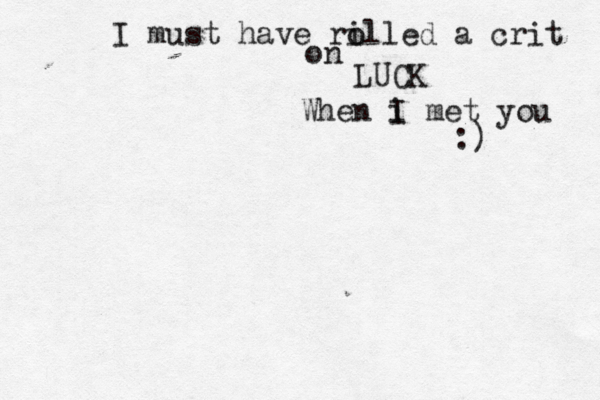 I must have ri olled a crit on LUCK When i met you I :)