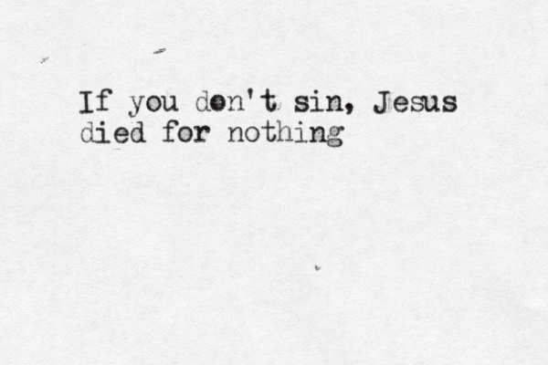 If you don't sin, Jesus died for nothin
