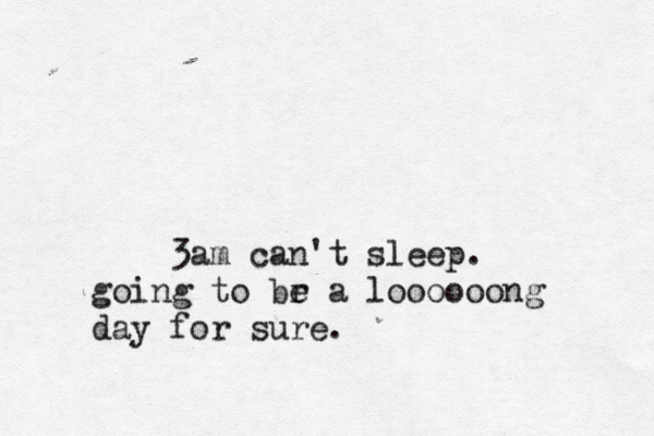 3am can't sleep. going to br e a loooooong day for sure.