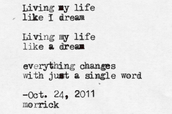 Living my life like I dream Living my life like a dream everything changes with just a single word -Oct. 24, 2011 morric