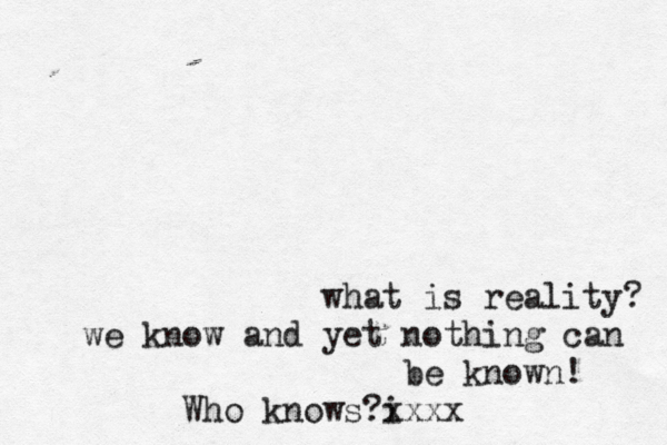 what is reality? we know and yet nothing can be known ! Who knows? i xxxx