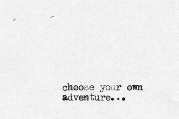 choose your own adventure...