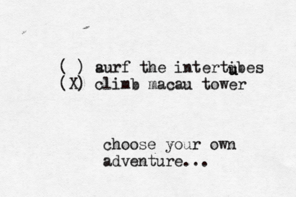 choose your own adventure.. [ ( ) a surf the interti ubes (X) climb macau tower u u