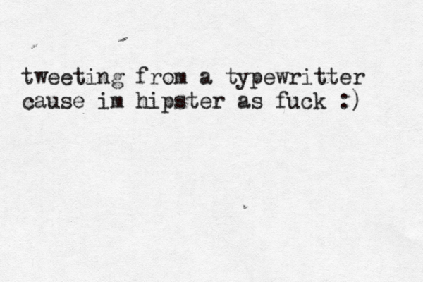 tweeting from a typewritter cause im hipster as fuck :)