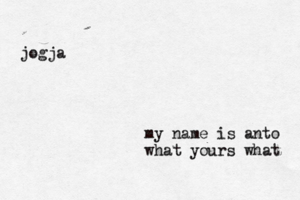 my name is anto what yours what jogj