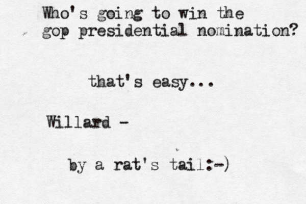 Who's going to win the gop presidential nomination? that's easy... Willard - by a rat's tail:-)