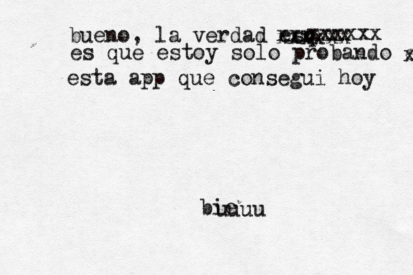 bie uuuu bueno, la verdad esq xxxxxx xxxxxx xxxxxx es que estoy solo probando esta a x esta app que consegui hoy