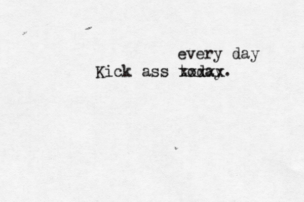 Kick ass today. xxxxx every day